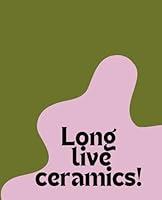 Algopix Similar Product 14 - Long Live Ceramics: Pottery Journal