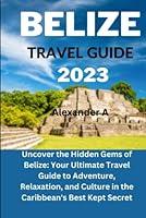 Algopix Similar Product 12 - BELIZE TRAVEL GUIDE 2023 Uncover the