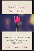 Algopix Similar Product 14 - HOW TO DEAL WITH GRIEF Manual For