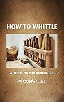 Algopix Similar Product 17 - HOW TO WHITTLE: WHITTLING FOR BEGINNERS