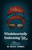 Algopix Similar Product 10 - Wholeheartedly Embracing Me: A Memoir