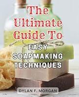 Algopix Similar Product 18 - The Ultimate Guide to Easy Soapmaking