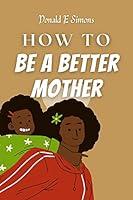 Algopix Similar Product 16 - How To Be A Better Mother  The key to