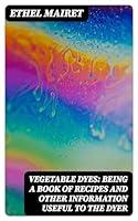 Algopix Similar Product 7 - Vegetable Dyes Being a Book of Recipes