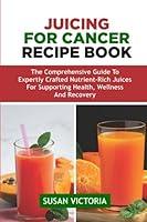 Algopix Similar Product 5 - JUICING FOR CANCER RECIPE BOOK The