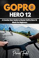 Algopix Similar Product 9 - GoPro Hero 12 A Concise User Guide to