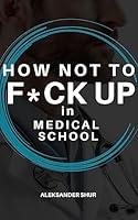 Algopix Similar Product 12 - How Not To F*CK UP in Medical School