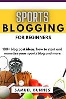 Algopix Similar Product 17 - SPORTS BLOGGING FOR BEGINNERS 100