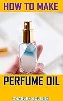 Algopix Similar Product 13 - HOW TO MAKE PERFUME OIL Discover the