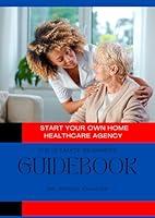 Algopix Similar Product 9 - Start Your Own Home Healthcare Agency