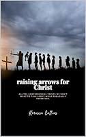 Algopix Similar Product 11 - Raising Arrows for Christ All the