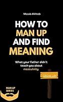 Algopix Similar Product 19 - How To Man Up And Find Meaning What