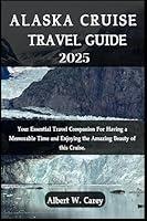 Algopix Similar Product 2 - ALASKA CRUISE TRAVEL GUIDE 2025 YOUR