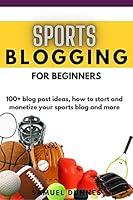 Algopix Similar Product 12 - SPORTS BLOGGING FOR BEGINNERS 100