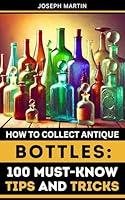 Algopix Similar Product 13 - How to Collect Antique Bottles 100