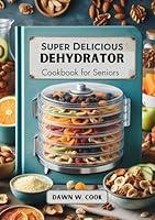 Algopix Similar Product 17 - Super Delicious Dehydrator Cookbook for