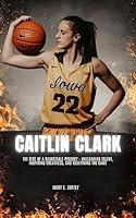 Algopix Similar Product 14 - CAITLIN CLARK The Rise of a Basketball