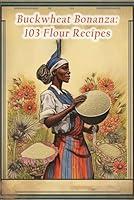 Algopix Similar Product 4 - Buckwheat Bonanza: 103 Flour Recipes