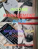 Algopix Similar Product 14 - INCOME MANAGEMENT GUIDE MASTERING YOUR