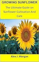 Algopix Similar Product 19 - GROWING SUNFLOWER The Ultimate Guide