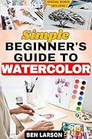 Algopix Similar Product 11 - SIMPLE BEGINNERS GUIDE TO WATERCOLOR