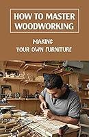 Algopix Similar Product 12 - How To Master Woodworking Making Your