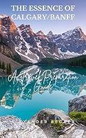 Algopix Similar Product 20 - THE ESSENCE OF CALGARYBANFF  A TRAVEL