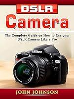 Algopix Similar Product 2 - DSLR Camera The Complete Guide on How