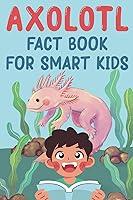 Algopix Similar Product 13 - Axolotl Fact Book for Smart Kids