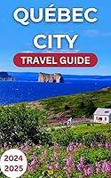 Algopix Similar Product 10 - QUEBEC CITY TRAVEL GUIDE 20242025 An