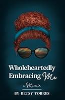 Algopix Similar Product 15 - Wholeheartedly Embracing Me: A Memoir