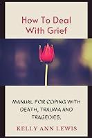 Algopix Similar Product 7 - HOW TO DEAL WITH GRIEF Manual For