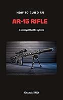 Algopix Similar Product 7 - HOW TO BUILD AN AR15 RIFLE FOR