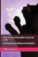 Algopix Similar Product 12 - How to be a Miserable Crazy Cat Lady