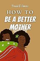 Algopix Similar Product 19 - How To Be A Better Mother  The key to