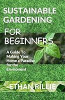 Algopix Similar Product 15 - SUSTAINABLE GARDENING FOR BEGINNERS A