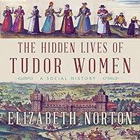 Algopix Similar Product 5 - The Hidden Lives of Tudor Women A