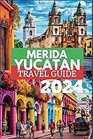 Algopix Similar Product 6 - MERIDA, YUCATAN TRAVEL GUIDE 2024