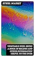 Algopix Similar Product 15 - Vegetable Dyes Being a Book of Recipes