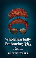 Algopix Similar Product 11 - Wholeheartedly Embracing Me: A memoir