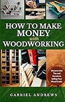 Algopix Similar Product 18 - How to Make Money with Woodworking A