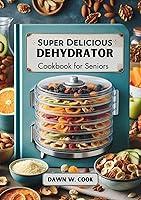 Algopix Similar Product 15 - Super Delicious Dehydrator Cookbook for