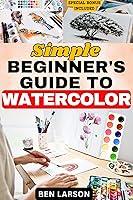 Algopix Similar Product 7 - SIMPLE BEGINNERS GUIDE TO WATERCOLOR