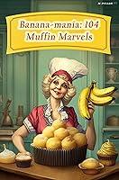 Algopix Similar Product 17 - Banana-mania: 104 Muffin Marvels