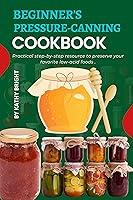 Algopix Similar Product 18 - BEGINNERS PRESSURE CANNING COOKBOOK