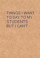 Algopix Similar Product 12 - Things I Want to Say To My Students But