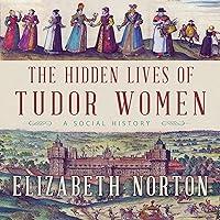 Algopix Similar Product 12 - The Hidden Lives of Tudor Women A